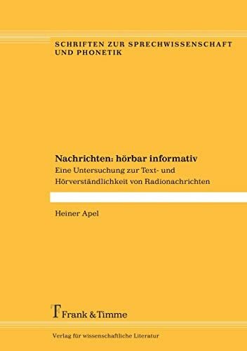 Apel, Heiner Nachrichten: hÃ¶rbar informativ: Eine Untersuchung zur Text- und HÃ¶rverstÃ¤ndlichkeit von Radionachrichten (Schriften zur Sprechwissenschaft und Phonetik)