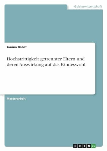 Babst, Janina Hochstrittigkeit getrennter Eltern und deren Auswirkung auf das Kindeswohl