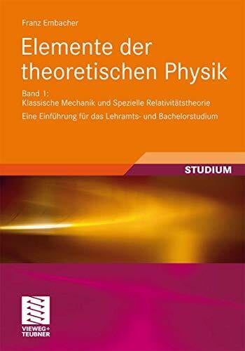 Embacher, Franz Elemente der theoretischen Physik: Band 1, Klassische Mechanik und Spezielle Relativitätstheorie Eine Einführung für das Lehramts- und Bachelorstudium