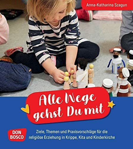 Szagun, Anna-Katharina Alle Wege gehst Du mit: Ideen, Konzepte, Ziele für die religiöse Erziehung in Krippe, Kita und Kinderkirche. Kinder im Glauben begleiten mit Ritualen, Liedern, Rollenspielen & Gebeten. Ein Praxisbuch