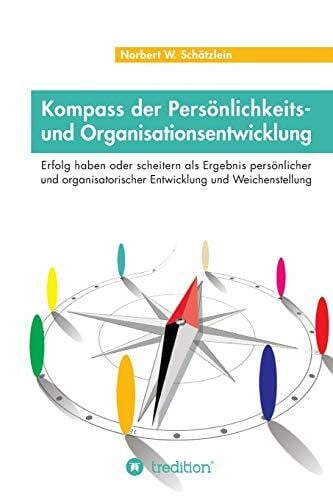 Schätzlein, Norbert W. Kompass der Persönlichkeits- und Organisationsentwicklung: Erfolg haben oder scheitern als Ergebnis persönlicher und organisatorischer Entwicklung und Weichenstellung