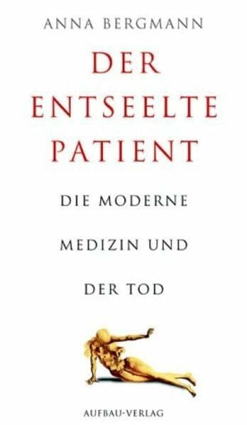 Bergmann, Anna Der entseelte Patient: Die moderne Medizin und der Tod (Aufbau-Sachbuch)