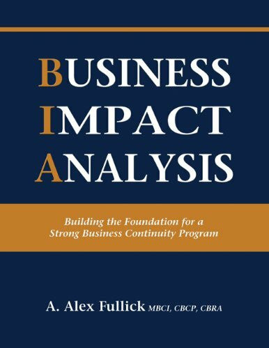 Alex A Fullick Business Impact Analysis - Building the Foundation for a Strong Business Continuity Program