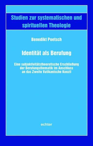 Benedikt Poetsch IdentitÃ¤t als Berufung: Eine subjektivitÃ¤tstheoretische ErschlieÃung der Berufungsthematik im Anschluss an das Zweite Vatikanische Konzil (Studien zur systematischen und spirituellen Theologie)