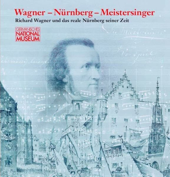 Bär, Frank P. Wagner - Nürnberg - Meistersinger: Richard Wagner und das reale Nürnberg seiner Zeit ; Ausstellung im Germanischen Nationalmuseum, Nürnberg vom 21. ... des Germanischen Nationalmuseums)