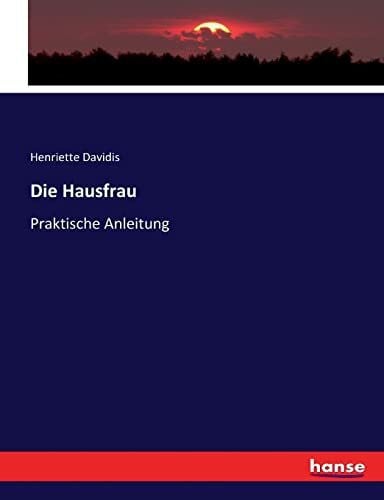 Davidis, Henriette Die Hausfrau: Praktische Anleitung