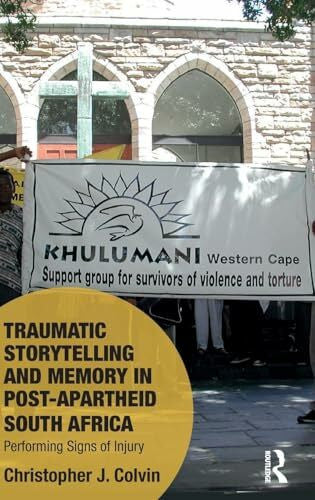 Colvin, Christopher J. Traumatic Storytelling and Memory in Post-Apartheid South Africa: Performing Signs of Injury (Memory Studies: Global Constellations)