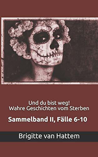 van Hattem, Brigitte Und du bist weg! Wahre Geschichten vom Sterben: Sammelband II, FÃ¤lle 6-10
