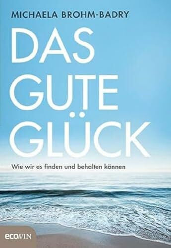 Brohm-Badry, Michaela Das gute GlÃ¼ck: Wie wir es finden und behalten kÃ¶nnen