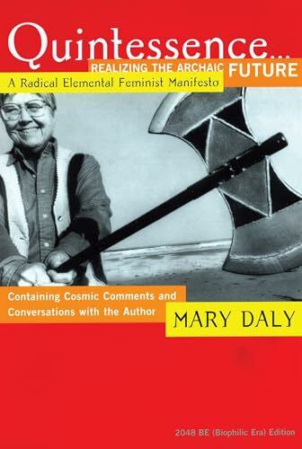 Daly, Mary Quintessence...Realizing the Archaic Future: A Radical Elemental Feminist Manifesto