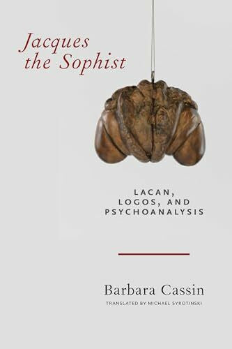 Cassin, Barbara Jacques the Sophist: Lacan, Logos, and Psychoanalysis