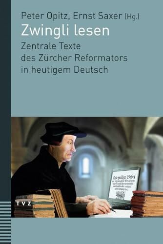 Peter Opitz Zwingli lesen: Zentrale Texte des Zürcher Reformators in heutigem Deutsch. Unter Mitwirkung von Judith Engeler
