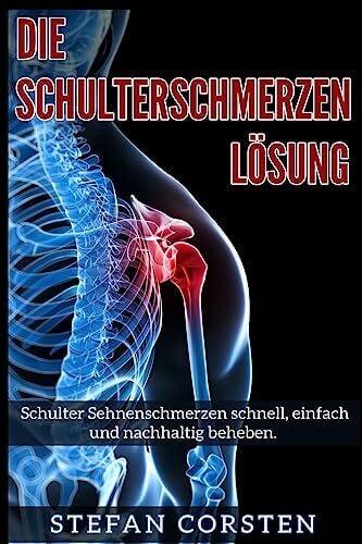 Corsten, Stefan Die Schulterschmerzen Loesung: Schulter Sehnenschmerzen schnell, einfach und nachhaltig beheben.