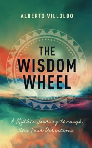Villoldo, Alberto The Wisdom Wheel: A Mythic Journey through the Four Directions