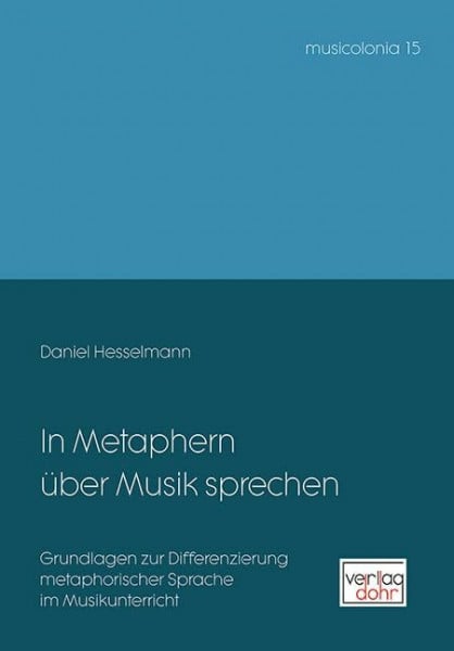 Hesselmann, Daniel In Metaphern über Musik sprechen: Grundlagen zur Differenzierung metaphorischer Sprache im Musikunterricht (musicolonia)