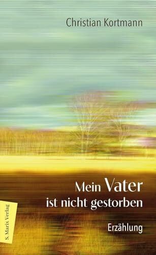Kortmann, Christian Mein Vater ist nicht gestorben: Erzählung | Über die sanfte Beziehung eines Sohns zu seinem Vater