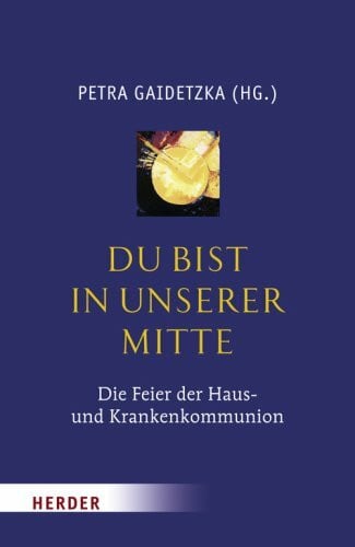 Kannengiesser, GÃ¼nter Du bist in unserer Mitte: Die Feier der Haus- und Krankenkommunion