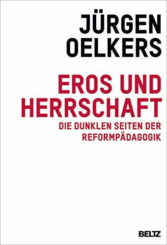 Oelkers, Jürgen Eros und Herrschaft: Die dunklen Seiten der Reformpädagogik
