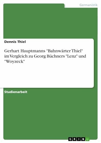 Thiel, Dennis Gerhart Hauptmanns 'Bahnwärter Thiel' im Vergleich zu Georg Büchners 'Lenz' und 'Woyzeck'