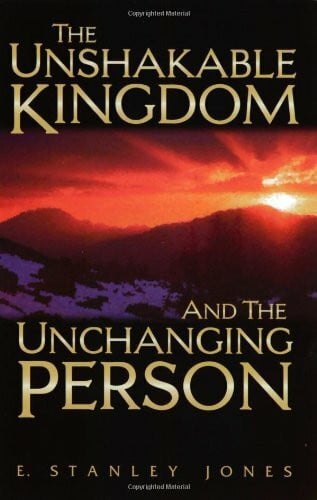 E. Stanley Jones The Unshakable Kingdom and the Unchanging Person