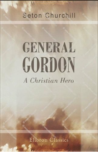 Churchill, Seton General Gordon: A Christian Hero