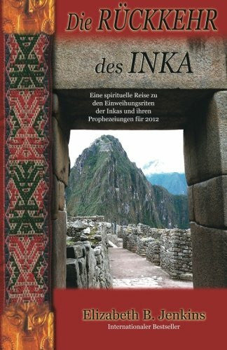Jenkins, MS Elizabeth B Die Ruckkehr Des Inka: Eine spirituelle Reise zu den Einweihungsriten der Inkas un deren Prophezeiungen fur 2012