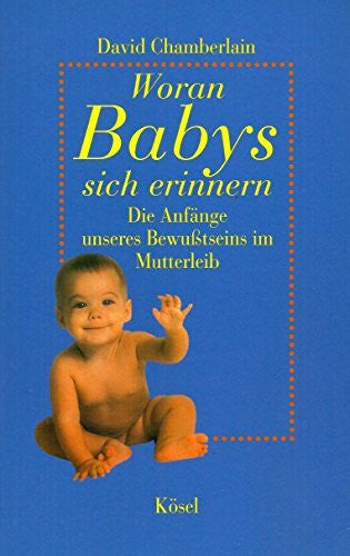 Chamberlain, David Woran Babys sich erinnern: Die AnfÃ¤nge unseres Bewusstseins im Mutterleib