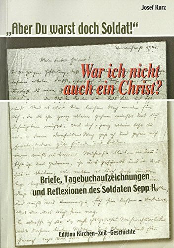 Kurz, Josef 'Aber Du warst doch Soldat!' War ich nicht auch ein Christ?: Briefe, Tagebuchaufzeichnungen und Reflexionen des Soldaten Sepp K.