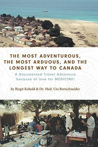 Bretschneider, Dr Med Uta The Most Adventurous, the Most Arduous, and the Longest Way to Canada: A Documented Travel Adventure because of love for MEDICINE!