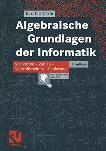 Witt, Kurt-Ulrich Algebraische Grundlagen der Informatik: Strukturen - Zahlen - Verschlüsselung - Codierung