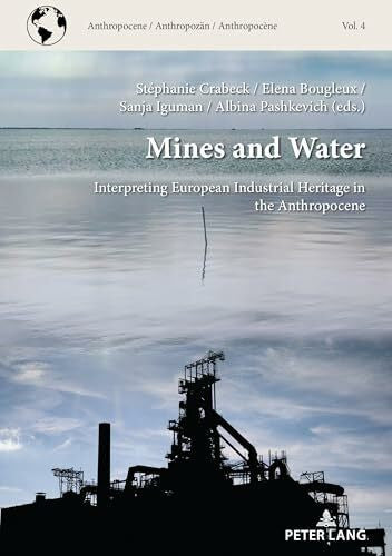 Crabeck, StÃ©phanie Mines and Water: Interpreting European Industrial Heritage in the Anthropocene (Anthropocene / AnthropocÃ¨ne / AnthropozÃ¤n, Band 4)