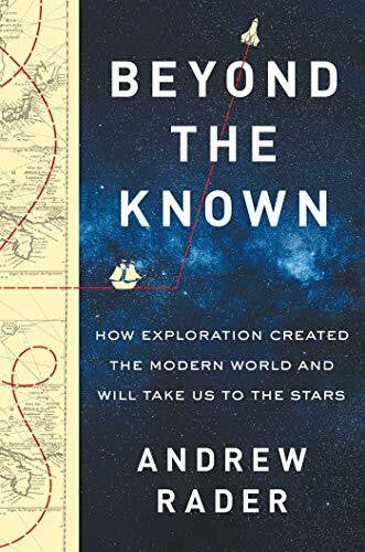 Rader, Andrew Beyond the Known: How Exploration Created the Modern World and Will Take Us to the Stars