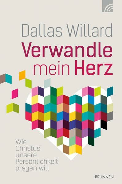 Willard, Dallas Verwandle mein Herz: Wie Christus unsere Persönlichkeit prägen will