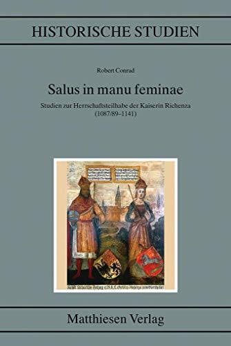 Conrad, Robert Salus in manu feminae: Herrschaftsteilhabe und Memoria der Kaiserin Richenza (1087/89–1141) (Historische Studien)