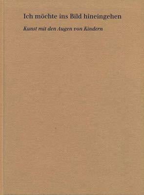 Schleiffenbaum, Verena / Schleiffenbaum, Lea (Hrsg.) Ich möchte ins Bild hineingehen. Kunst mit den Augen von Kindern. Band 2