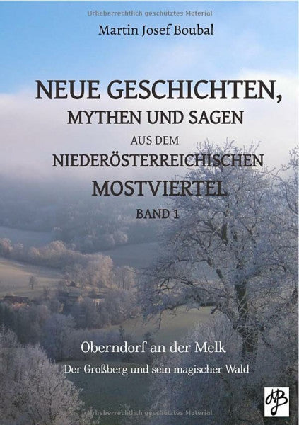 Boubal, Martin Josef Neue Geschichten, Mythen und Sagen aus dem niederösterreichischen Mostviertel - Band 1: Oberndorf an der Melk - Der Großberg und sein magischer Wald