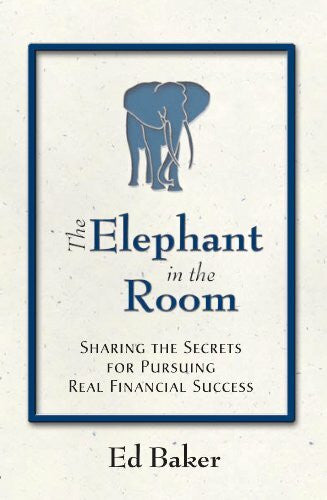 Baker, Ed The Elephant in the Room: Sharing the Secrets for Pursuing Real Financial Success