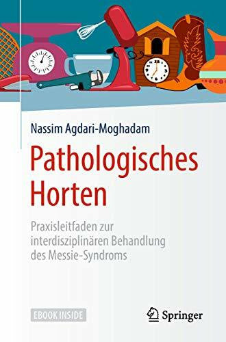 Agdari-Moghadam, Nassim Pathologisches Horten: Praxisleitfaden zur interdisziplinÃ¤ren Behandlung des Messie-Syndroms
