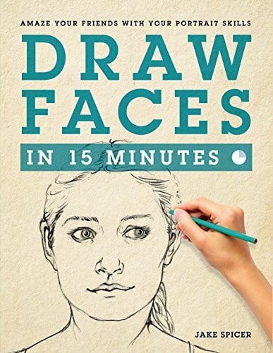 Spicer, Jake Draw Faces in 15 Minutes: How to Get Started in Portrait Drawing: Amaze Your Friends With Your Portrait Skills