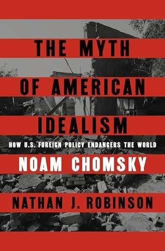 Robinson, Nathan J. The Myth of American Idealism: How U.S. Foreign Policy Endangers the World