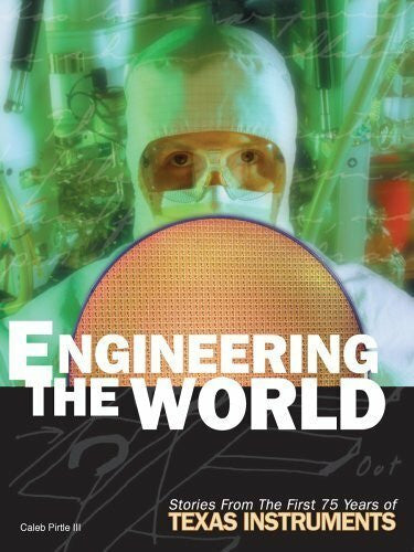 Pirtle, Caleb Engineering The World: Stories From The First 75 Years Of Texas Instruments