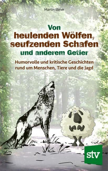 Ebner, Martin Von heulenden Wölfen, seufzenden Schafen & anderem Getier: Humorvolle und kritische Geschichten rund um Menschen, Tiere und die Jagd