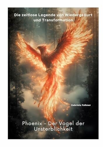 Falkner, Gabriela Phoenix - Der Vogel der Unsterblichkeit: Die zeitlose Legende von Wiedergeburt und Transformation