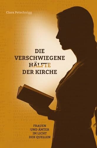 Petschnigg, Clara Die verschwiegene Hälfte der Kirche: Frauen und Ämter im Licht der Quellen