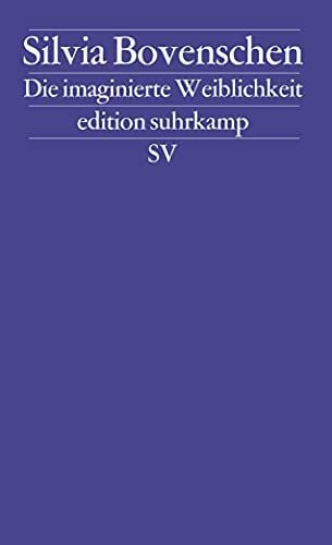 Bovenschen, Silvia Die imaginierte Weiblichkeit: Exemplarische Untersuchungen zu kulturgeschichtlichen und literarischen PrÃ¤sentationsformen des Weiblichen (edition suhrkamp)