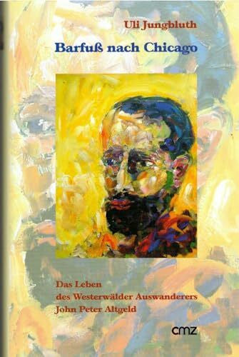Jungbluth, Uli Barfuß nach Chicago: Vom Vagabund zum Gouverneur oder Das Leben des Westerwälder Auswanderers John Peter Altgeld. Roman