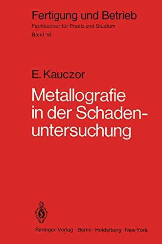 Kauczor, Egon Metallographie in der Schadenuntersuchung: Klärung der Ursachen von Bauteilschäden, Maßnahmen zu deren Vermeidung (Fertigung und Betrieb, 10, Band 10)