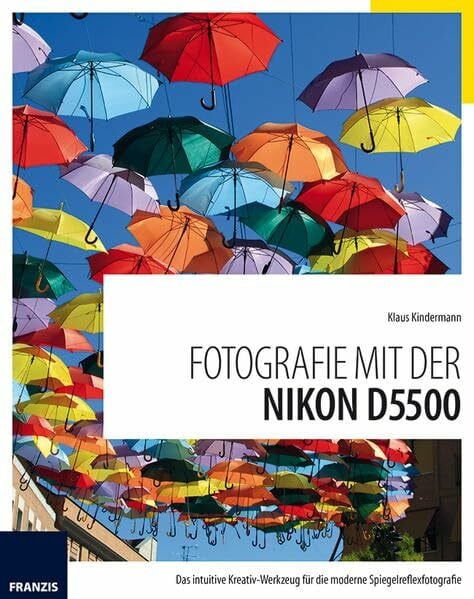 Kindermann, Klaus Fotografie mit der Nikon D5500: Das intuitive Kreativ-Werkzeug für die moderne Spiegelreflexfotografie