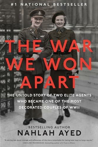 Ayed, Nahlah The War We Won Apart: The Untold Story of Two Elite Agents Who Became One of the Most Decorated Couples of WWII