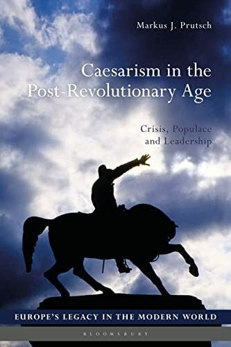 Prutsch, Markus J. Caesarism in the Post-Revolutionary Age: Crisis, Populace and Leadership (Europe’s Legacy in the Modern World)